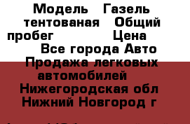  › Модель ­ Газель тентованая › Общий пробег ­ 78 000 › Цена ­ 35 000 - Все города Авто » Продажа легковых автомобилей   . Нижегородская обл.,Нижний Новгород г.